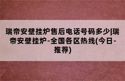 瑞帝安壁挂炉售后电话号码多少|瑞帝安壁挂炉-全国各区热线(今日-推荐)